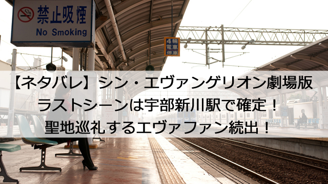 ネタバレ シンエヴァのラストシーンは宇部新川駅で確定 聖地巡礼するエヴァファン続出 憩いの場