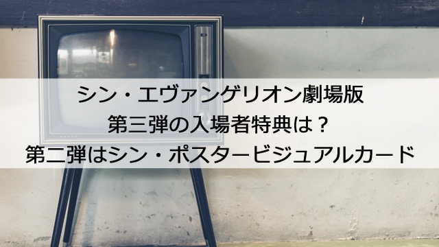 シンエヴァ第三弾の入場者特典は 第二弾はシン ポスタービジュアルカード 憩いの場