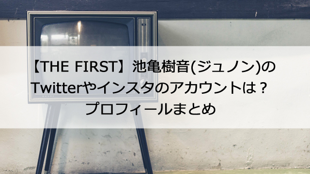 The First 池亀樹音 ジュノン のtwitterやインスタのアカウントは プロフィールまとめ 憩いの場
