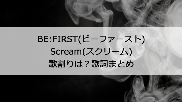 BE:FIRST(ビーファースト)Scream(スクリーム)の歌割りは？歌詞まとめ
