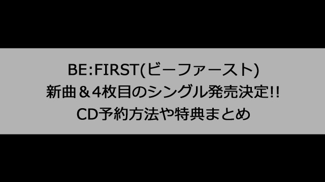 BE:FIRST(ビーファースト)新曲4枚目シングルのCD予約方法や特典まとめ